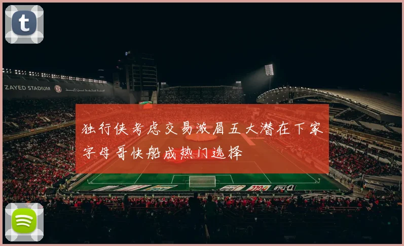 独行侠考虑交易浓眉五大潜在下家字母哥快船成热门选择