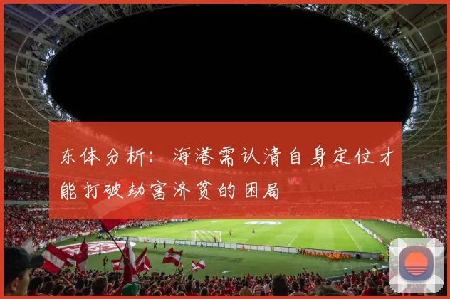 东体分析：海港需认清自身定位才能打破劫富济贫的困局