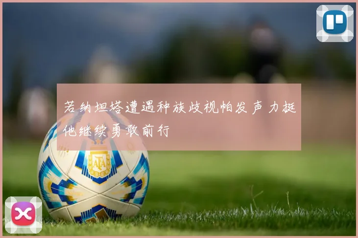 若纳坦塔遭遇种族歧视帕发声力挺他继续勇敢前行