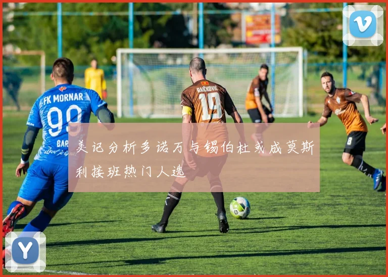 美记分析多诺万与锡伯杜或成莫斯利接班热门人选