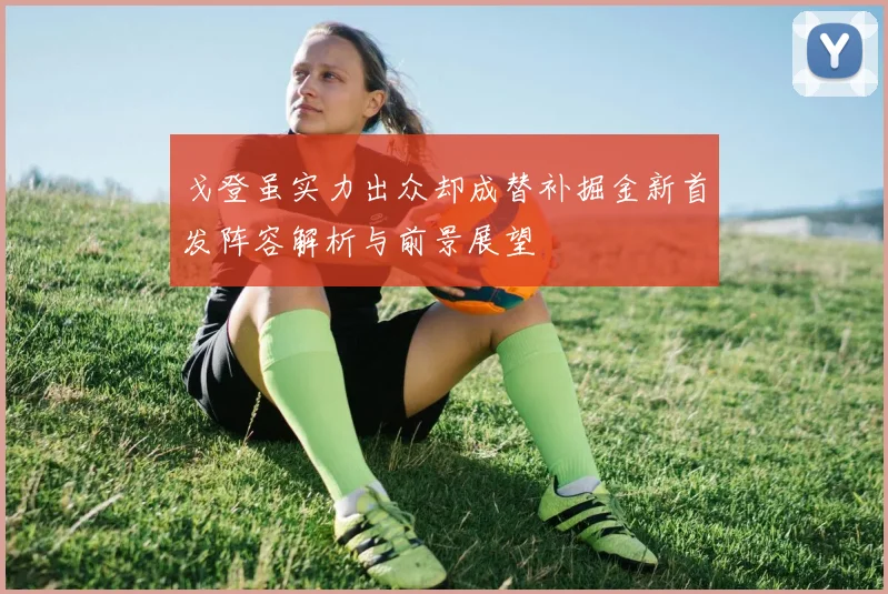 戈登虽实力出众却成替补掘金新首发阵容解析与前景展望